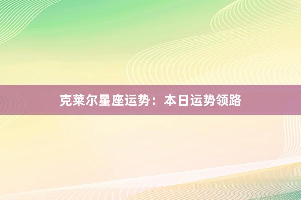 克莱尔星座运势：本日运势领路