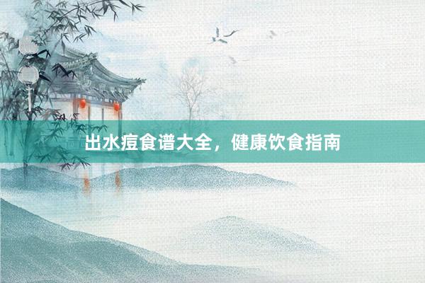 出水痘食谱大全，健康饮食指南
