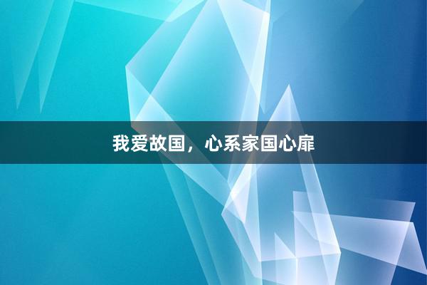 我爱故国，心系家国心扉
